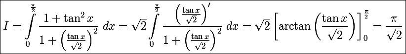 \Large\boxed{I=\int_0^{\frac{\pi}{2}}\frac{1+\tan^2x}{1+\left(\frac{\tan x}{\sqrt2}\right)^2}~dx=\sqrt2\int_0^{\frac{\pi}{2}}\frac{\left(\frac{\tan x}{\sqrt2}\right)'}{1+\left(\frac{\tan x}{\sqrt2}\right)^2}~dx=\sqrt2\left[\arctan\left(\frac{\tan x}{\sqrt2}\right)\right]_0^{\frac{\pi}{2}}=\frac{\pi}{\sqrt2}}